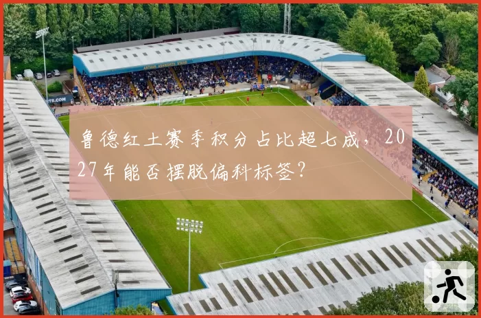 鲁德红土赛季积分占比超七成,2027年能否摆脱偏科标签?