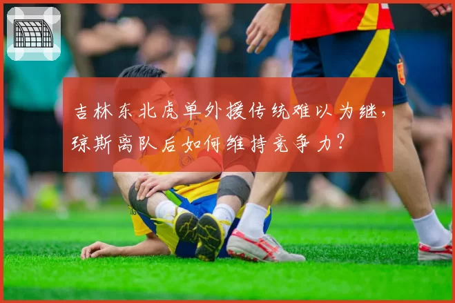 吉林东北虎单外援传统难以为继,琼斯离队后如何维持竞争力?