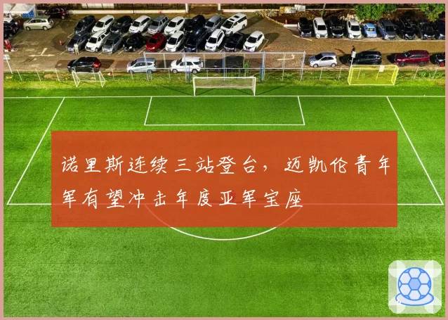 诺里斯连续三站登台,迈凯伦青年军有望冲击年度亚军宝座