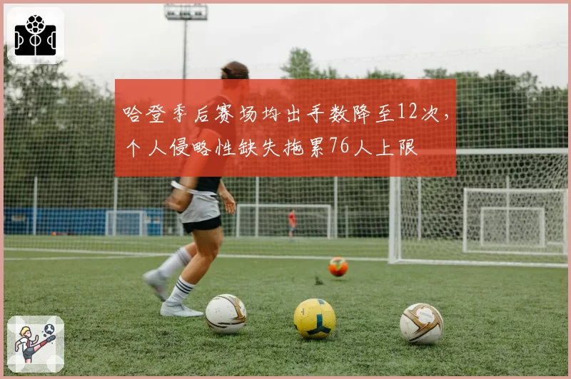 哈登季后赛场均出手数降至12次，个人侵略性缺失拖累76人上限