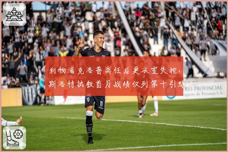 利物浦克洛普离任后更衣室失控,斯洛特执教首月战绩仅列第十引球迷质疑