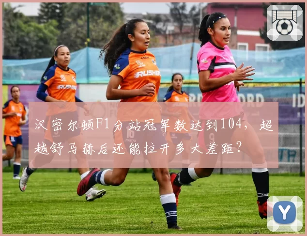 汉密尔顿F1分站冠军数达到104,超越舒马赫后还能拉开多大差距?