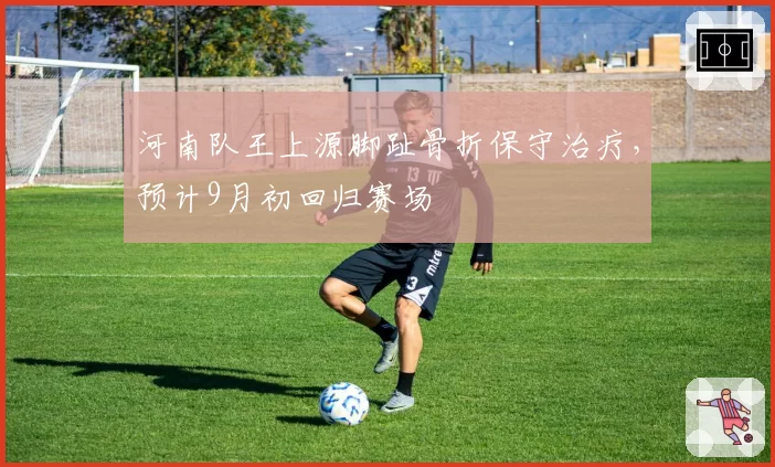 河南队王上源脚趾骨折保守治疗,预计9月初回归赛场