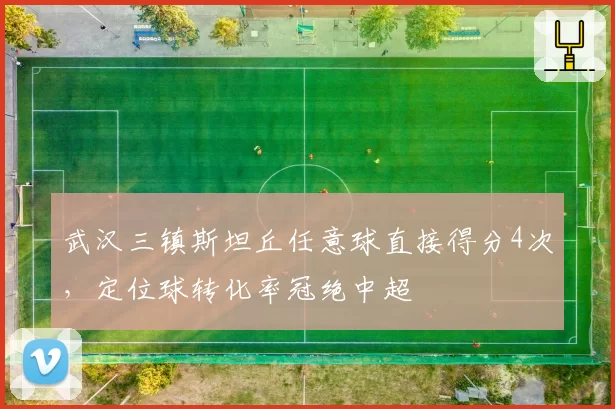 武汉三镇斯坦丘任意球直接得分4次,定位球转化率冠绝中超