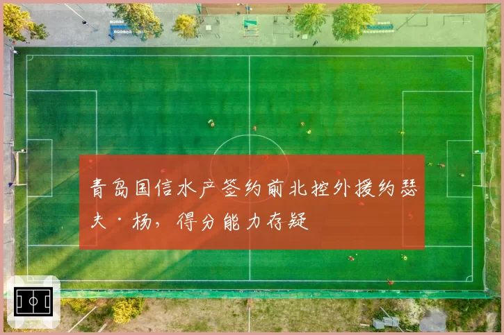 青岛国信水产签约前北控外援约瑟夫·杨,得分能力存疑
