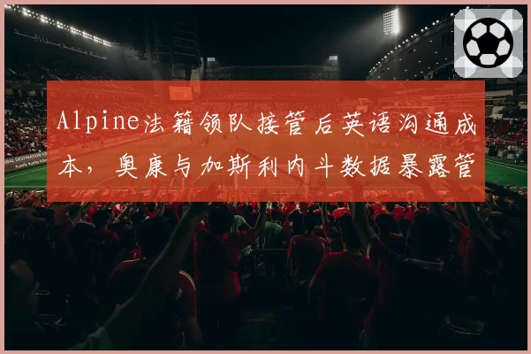 Alpine法籍领队接管后英语沟通成本,奥康与加斯利内斗数据暴露管理真空