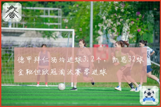 德甲拜仁场均进球3.2个，凯恩32球金靴但欧冠淘汰赛零进球