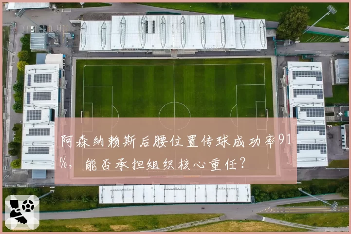 阿森纳赖斯后腰位置传球成功率91%，能否承担组织核心重任？