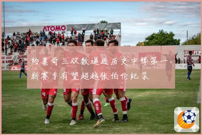 约基奇三双数逼近历史中锋第一,新赛季有望超越张伯伦纪录