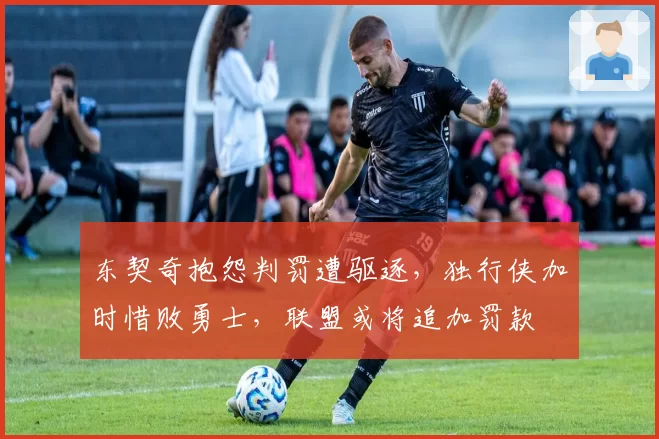 东契奇抱怨判罚遭驱逐,独行侠加时惜败勇士,联盟或将追加罚款