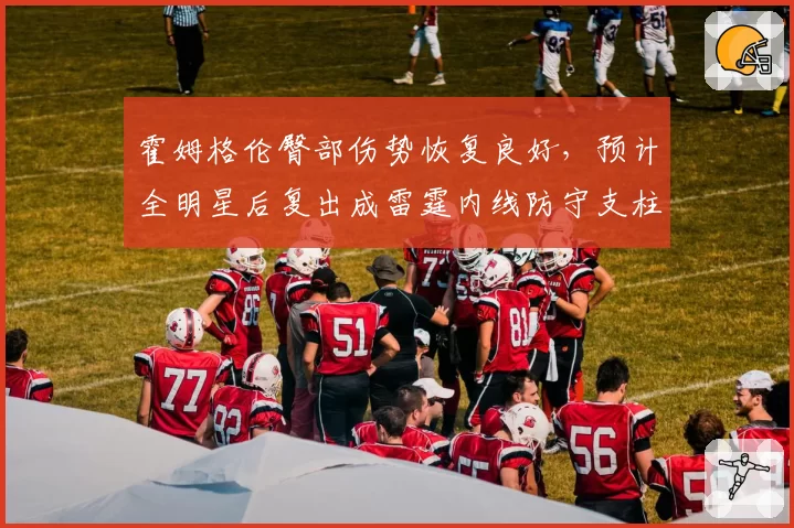 霍姆格伦臀部伤势恢复良好,预计全明星后复出成雷霆内线防守支柱