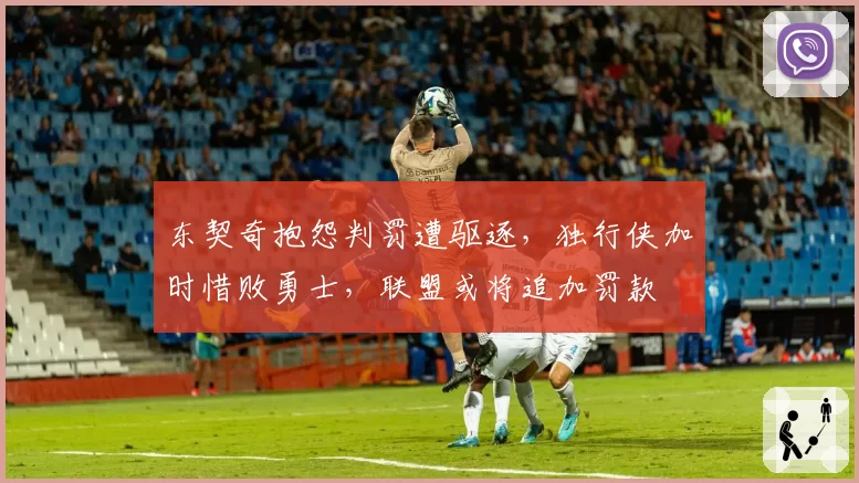 东契奇抱怨判罚遭驱逐,独行侠加时惜败勇士,联盟或将追加罚款