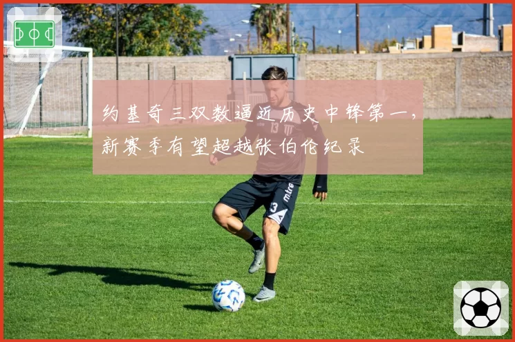 约基奇三双数逼近历史中锋第一,新赛季有望超越张伯伦纪录