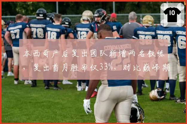 本西奇产后复出团队新增两名教练,复出首月胜率仅33%,对比巅峰期下降一半