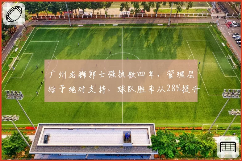 广州龙狮郭士强执教四年，管理层给予绝对支持，球队胜率从28%提升至55%
