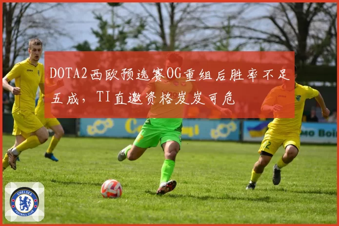 DOTA2西欧预选赛OG重组后胜率不足五成，TI直邀资格岌岌可危